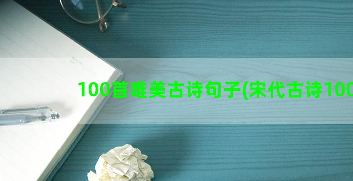 100首唯美古诗句子(宋代古诗100首)