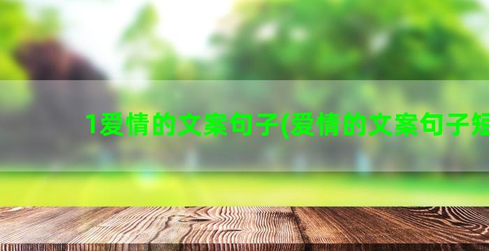 1爱情的文案句子(爱情的文案句子短句)