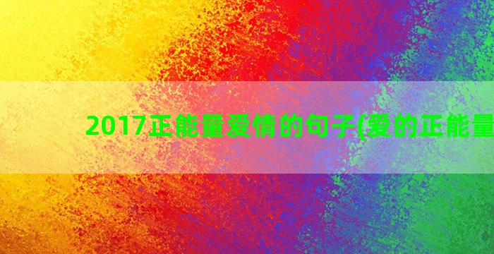 2017正能量爱情的句子(爱的正能量歌曲)