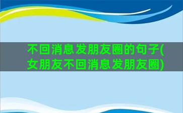 不回消息发朋友圈的句子(女朋友不回消息发朋友圈)