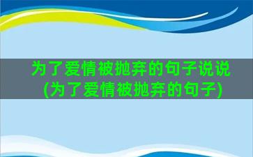 为了爱情被抛弃的句子说说(为了爱情被抛弃的句子)