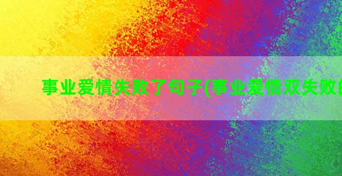 事业爱情失败了句子(事业爱情双失败的心情)