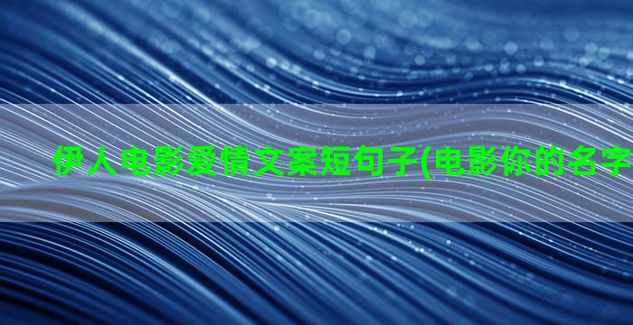 伊人电影爱情文案短句子(电影你的名字爱情文案)