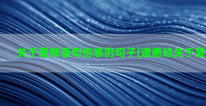 关于爱情语句伤感的句子(道德经关于爱情的语句)