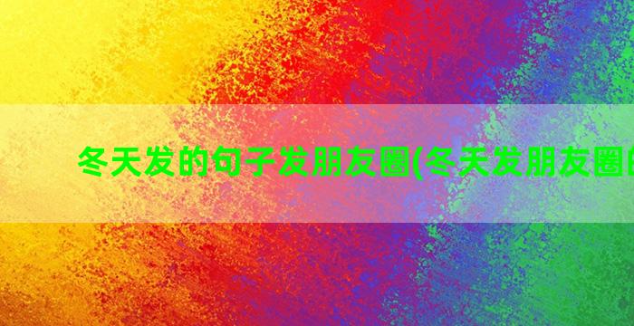 冬天发的句子发朋友圈(冬天发朋友圈的句子)