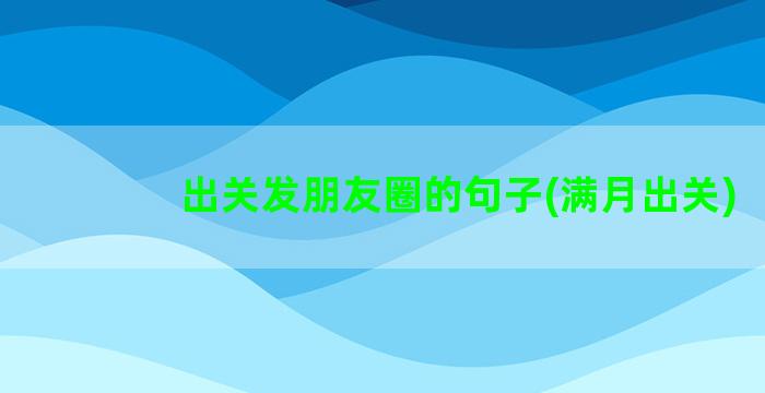 出关发朋友圈的句子(满月出关)