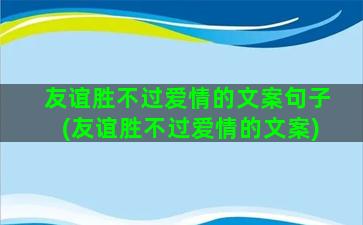 友谊胜不过爱情的文案句子(友谊胜不过爱情的文案)