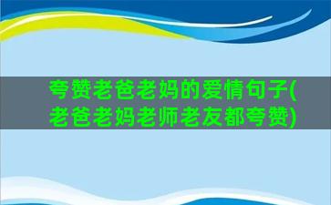 夸赞老爸老妈的爱情句子(老爸老妈老师老友都夸赞)