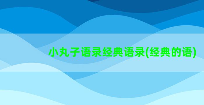 小丸子语录经典语录(经典的语)