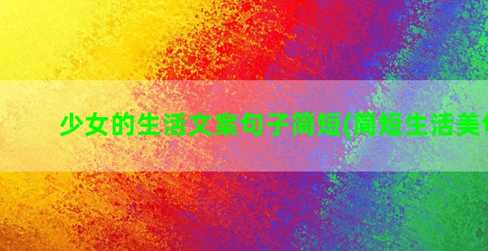 少女的生活文案句子简短(简短生活美句文案)