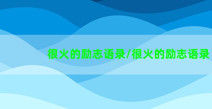 很火的励志语录/很火的励志语录