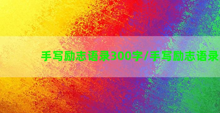 手写励志语录300字/手写励志语录300字