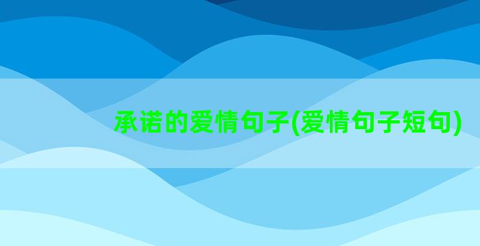 承诺的爱情句子(爱情句子短句)