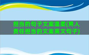 担当的句子文案温柔(男人责任担当的文案英文句子)