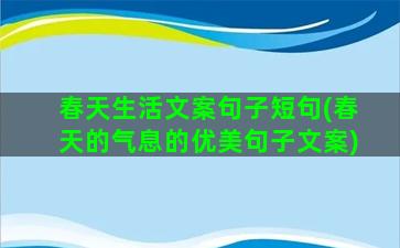 春天生活文案句子短句(春天的气息的优美句子文案)