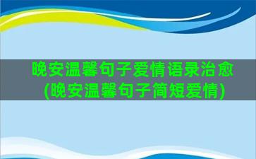 晚安温馨句子爱情语录治愈(晚安温馨句子简短爱情)