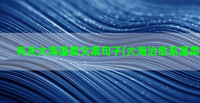 有关大海温柔文案句子(大海治愈系温柔短句文案)