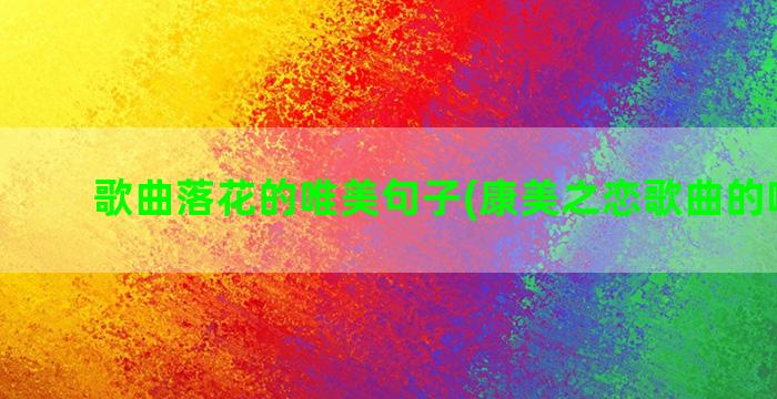 歌曲落花的唯美句子(康美之恋歌曲的唯美句)