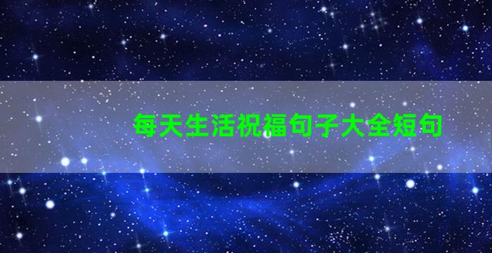 每天生活祝福句子大全短句