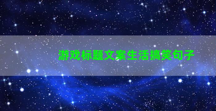 游戏标题文案生活搞笑句子