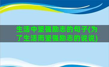 生活中坚强励志的句子(为了生活而坚强励志的说说)