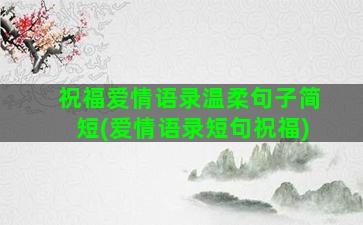 祝福爱情语录温柔句子简短(爱情语录短句祝福)