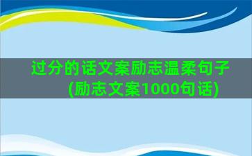 过分的话文案励志温柔句子(励志文案1000句话)